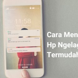 Cara Mengatasi Hp Ngelag Termudah, Bisa Lancar dan Cepat