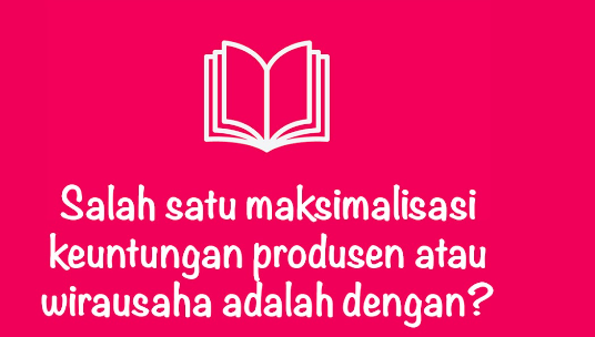 Salah Satu Maksimalisasi Keuntungan Produsen atau Wirausaha adalah Salah Satu Maksimalisasi Keuntungan Produsen atau Wirausaha adalah