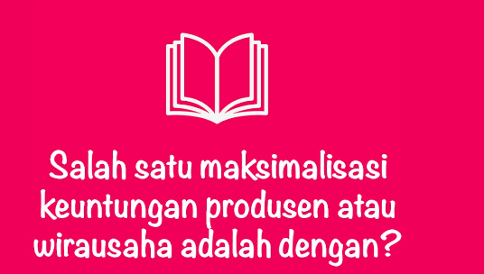 Salah Satu Maksimalisasi Keuntungan Produsen atau Wirausaha adalah