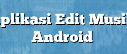 Aplikasi Edit Musik Android Aplikasi Edit Musik Android
